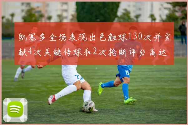 凯塞多全场表现出色触球130次并贡献4次关键传球和2次抢断评分高达82