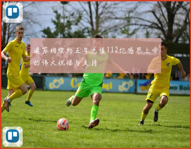 道苏姆续约五年总值112亿感恩上帝的伟大祝福与支持