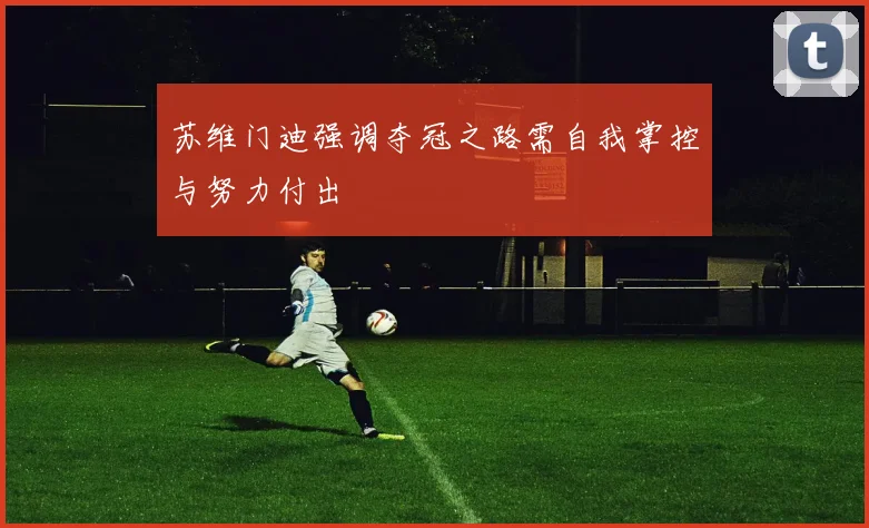 苏维门迪强调夺冠之路需自我掌控与努力付出