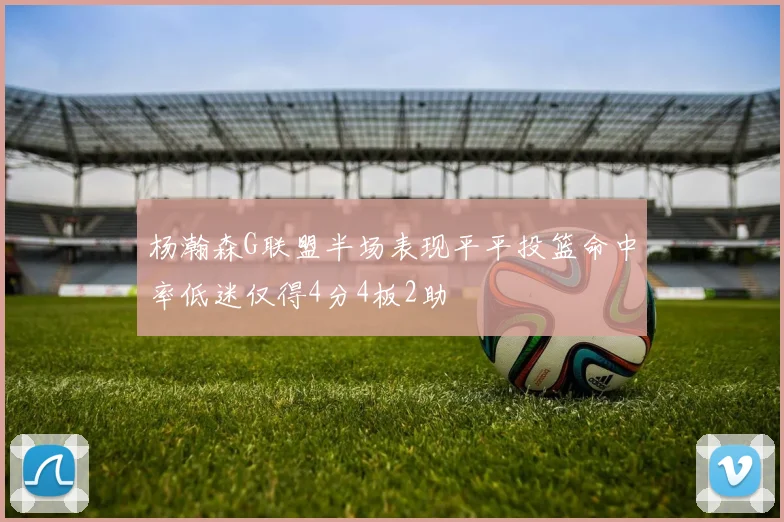 杨瀚森G联盟半场表现平平投篮命中率低迷仅得4分4板2助