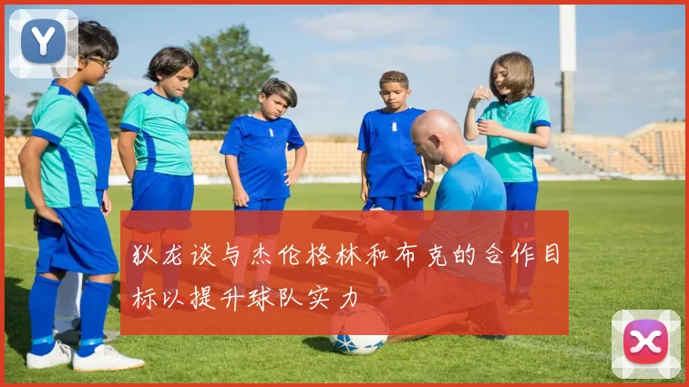 狄龙谈与杰伦格林和布克的合作目标以提升球队实力
