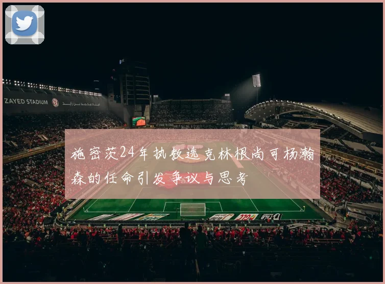 施密茨24年执教选克林根尚可杨瀚森的任命引发争议与思考