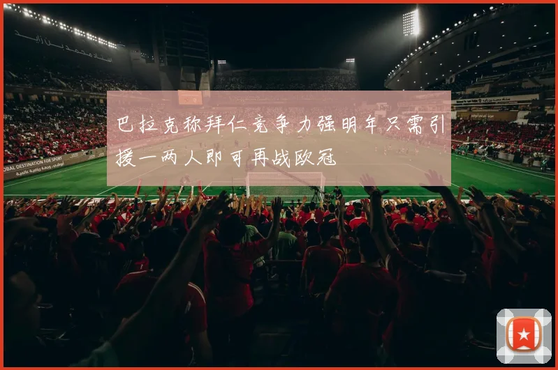 巴拉克称拜仁竞争力强明年只需引援一两人即可再战欧冠