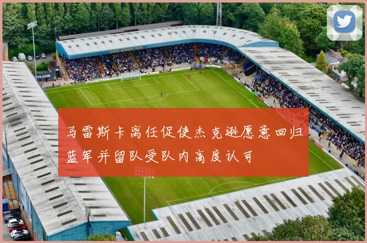 马雷斯卡离任促使杰克逊愿意回归蓝军并留队受队内高度认可