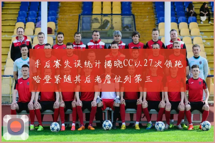 季后赛失误统计揭晓CC以27次领跑哈登紧随其后老詹位列第三