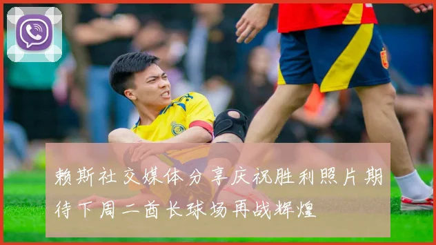 赖斯社交媒体分享庆祝胜利照片期待下周二酋长球场再战辉煌