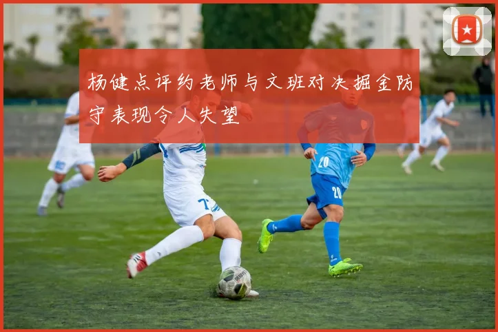 杨健点评约老师与文班对决掘金防守表现令人失望