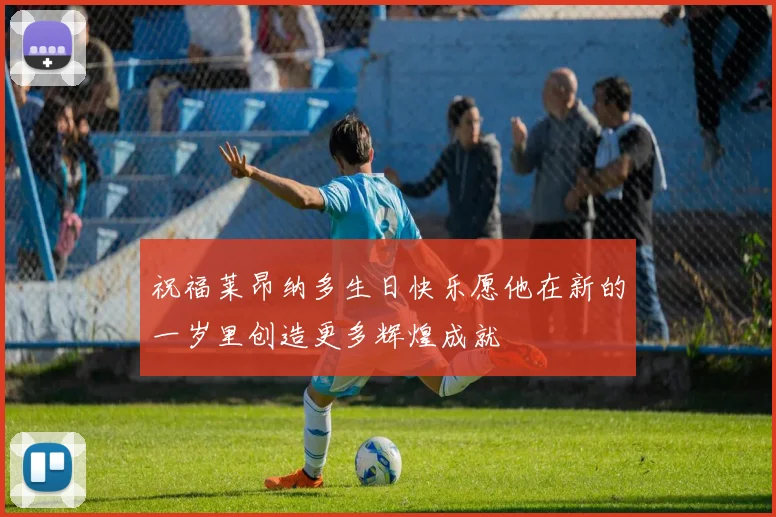 祝福莱昂纳多生日快乐愿他在新的一岁里创造更多辉煌成就